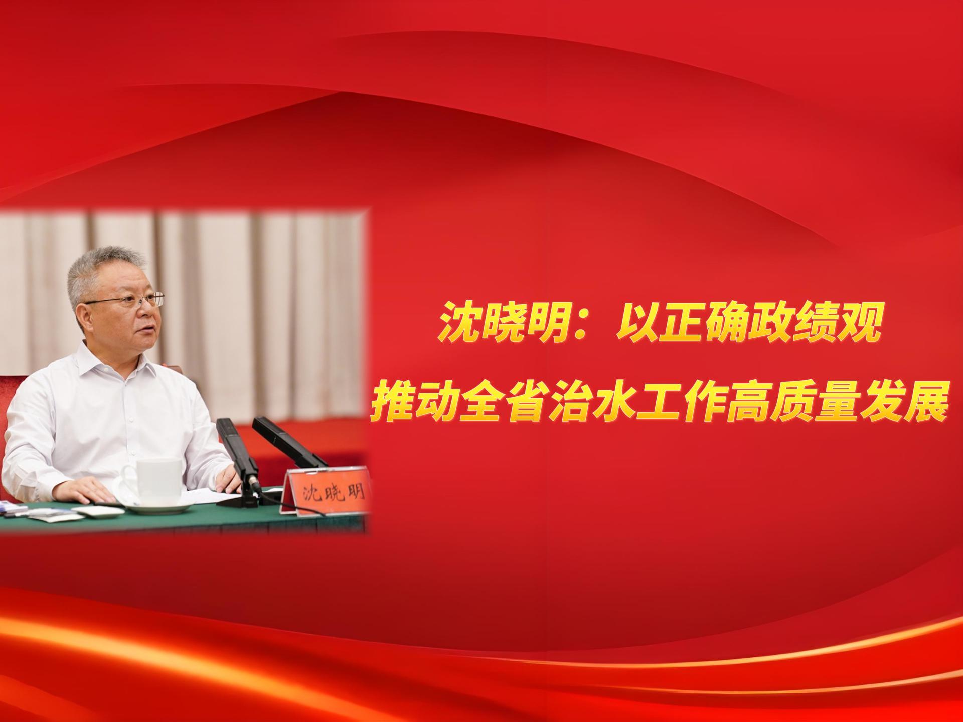 沈晓明：以正确政绩观推动全省治水工作高质量发展（图）